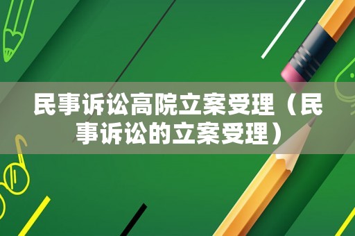 民事訴訟高院立案受理（民事訴訟的立案受理）