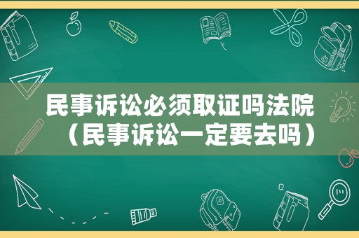 民事訴訟必須取證嗎法院（民事訴訟一定要去嗎）