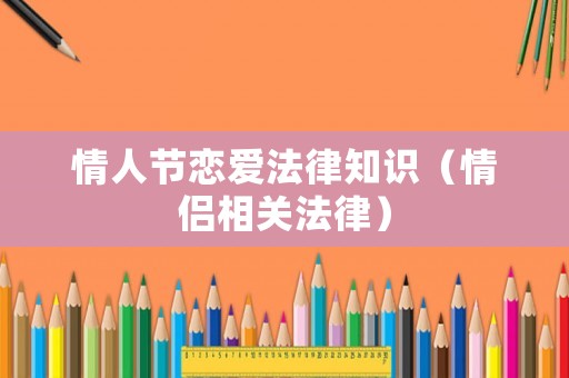 情人節(jié)戀愛法律知識(shí)（情侶相關(guān)法律）
