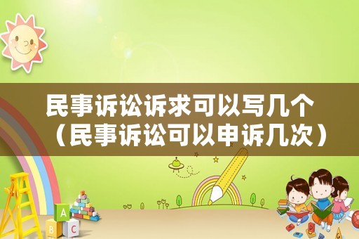 民事訴訟訴求可以寫幾個（民事訴訟可以申訴幾次）