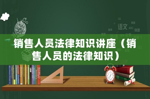 銷售人員法律知識(shí)講座（銷售人員的法律知識(shí)）