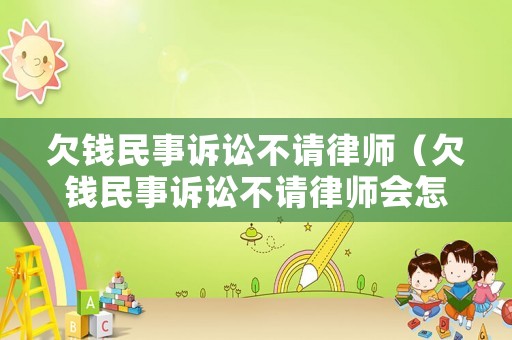 欠錢民事訴訟不請律師（欠錢民事訴訟不請律師會怎么樣）