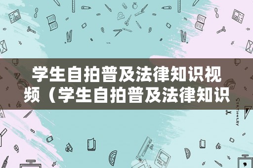 學(xué)生自拍普及法律知識(shí)視頻（學(xué)生自拍普及法律知識(shí)視頻素材）