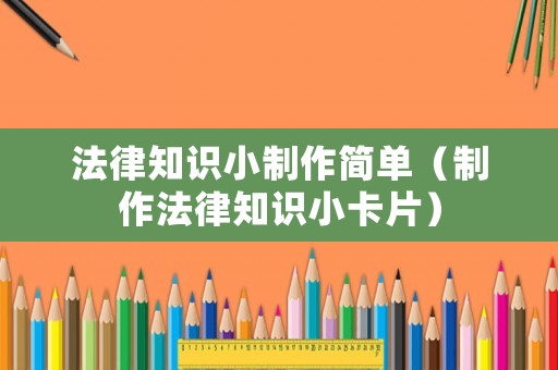 法律知識小制作簡單（制作法律知識小卡片）