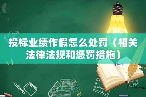 投標(biāo)業(yè)績作假怎么處罰（相關(guān)法律法規(guī)和懲罰措施）
