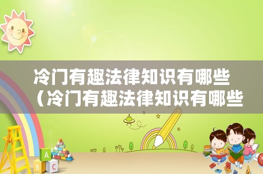 冷門(mén)有趣法律知識(shí)有哪些（冷門(mén)有趣法律知識(shí)有哪些內(nèi)容）
