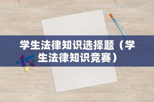 學(xué)生法律知識(shí)選擇題（學(xué)生法律知識(shí)競(jìng)賽）