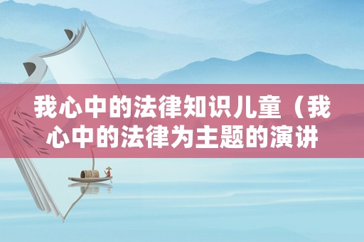 我心中的法律知識兒童（我心中的法律為主題的演講稿）