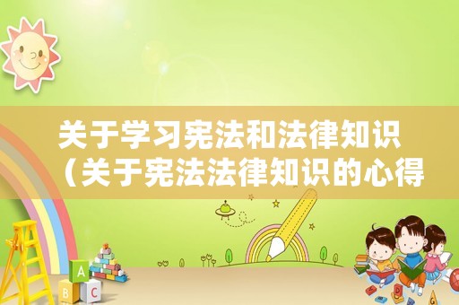 關(guān)于學(xué)習(xí)憲法和法律知識(shí)（關(guān)于憲法法律知識(shí)的心得體會(huì)）