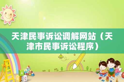 天津民事訴訟調(diào)解網(wǎng)站（天津市民事訴訟程序）