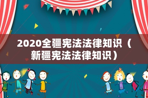 2020全疆憲法法律知識（新疆憲法法律知識）
