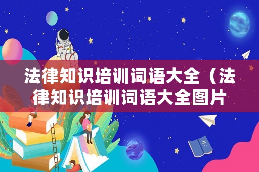 法律知識培訓(xùn)詞語大全（法律知識培訓(xùn)詞語大全圖片）