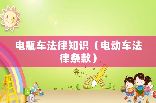 電瓶車(chē)法律知識(shí)（電動(dòng)車(chē)法律條款）