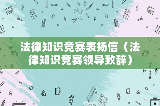 法律知識競賽表揚信（法律知識競賽領(lǐng)導(dǎo)致辭）