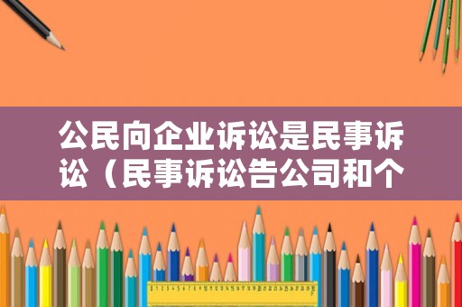 公民向企業(yè)訴訟是民事訴訟（民事訴訟告公司和個人的差別）