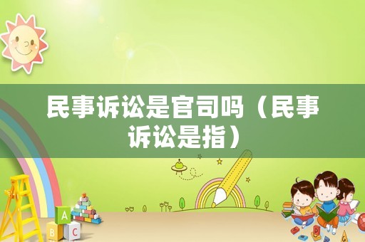 民事訴訟是官司嗎（民事訴訟是指）