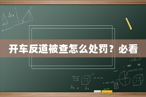 開車反道被查怎么處罰？必看