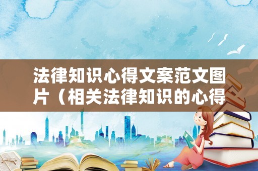 法律知識(shí)心得文案范文圖片（相關(guān)法律知識(shí)的心得感想）