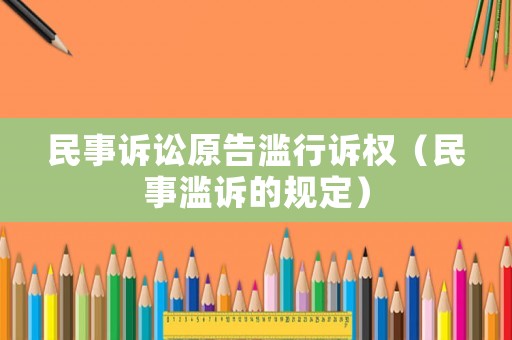 民事訴訟原告濫行訴權(quán)（民事濫訴的規(guī)定）