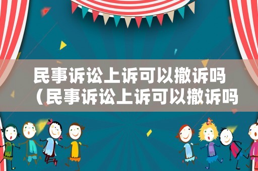 民事訴訟上訴可以撤訴嗎（民事訴訟上訴可以撤訴嗎法院）