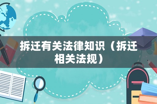 拆遷有關(guān)法律知識（拆遷相關(guān)法規(guī)）