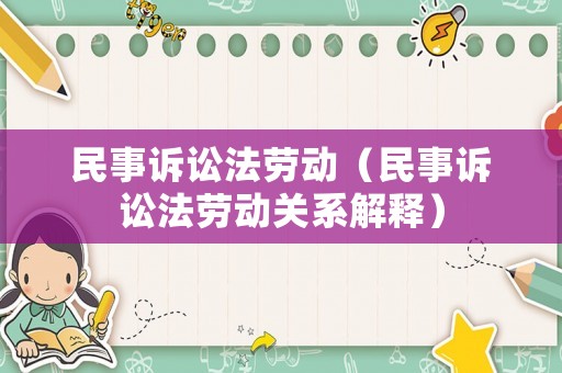 民事訴訟法勞動（民事訴訟法勞動關系解釋）