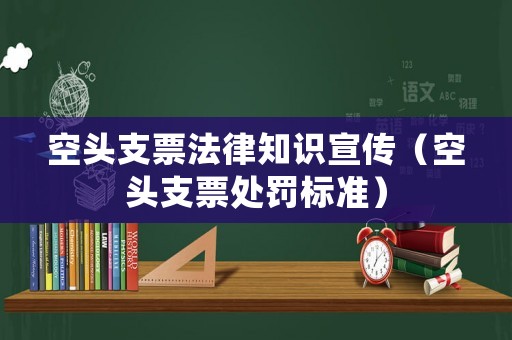 空頭支票法律知識宣傳（空頭支票處罰標(biāo)準(zhǔn)）
