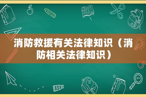 消防救援有關(guān)法律知識（消防相關(guān)法律知識）