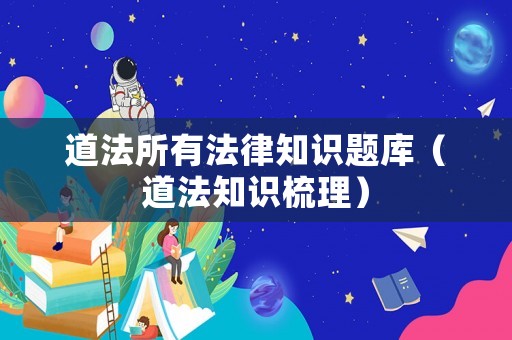 道法所有法律知識(shí)題庫(kù)（道法知識(shí)梳理）
