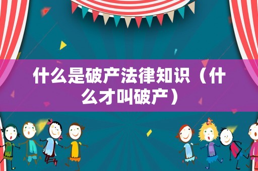 什么是破產(chǎn)法律知識（什么才叫破產(chǎn)）