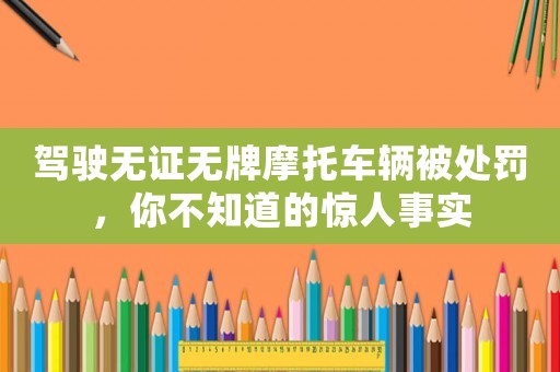 駕駛無證無牌摩托車輛被處罰，你不知道的驚人事實