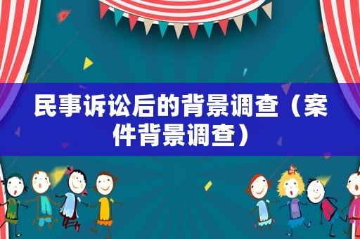 民事訴訟后的背景調(diào)查（案件背景調(diào)查）