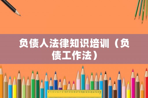 負(fù)債人法律知識(shí)培訓(xùn)（負(fù)債工作法）