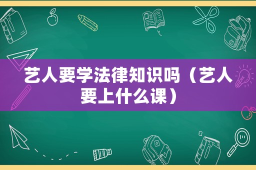 藝人要學(xué)法律知識嗎（藝人要上什么課）