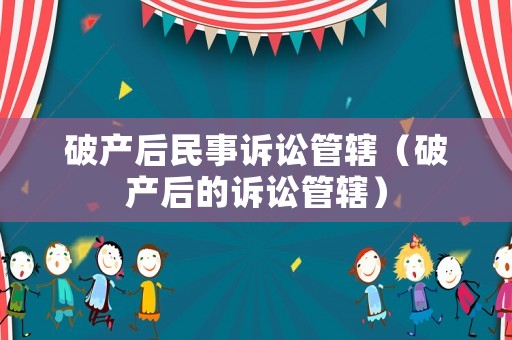 破產(chǎn)后民事訴訟管轄（破產(chǎn)后的訴訟管轄）