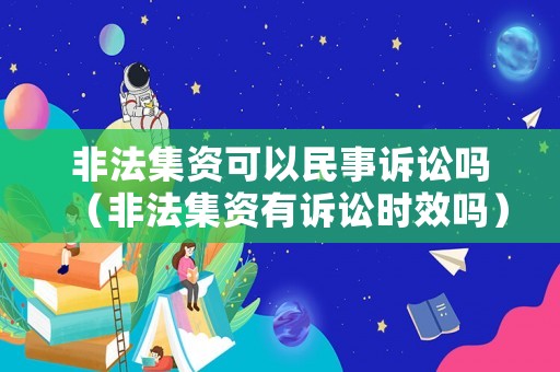 非法集資可以民事訴訟嗎（非法集資有訴訟時效嗎）