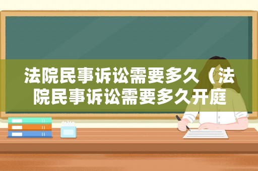 法院民事訴訟需要多久（法院民事訴訟需要多久開庭）