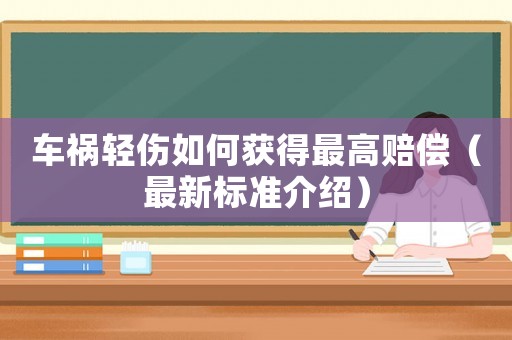 車禍輕傷如何獲得最高賠償（最新標(biāo)準(zhǔn)介紹）