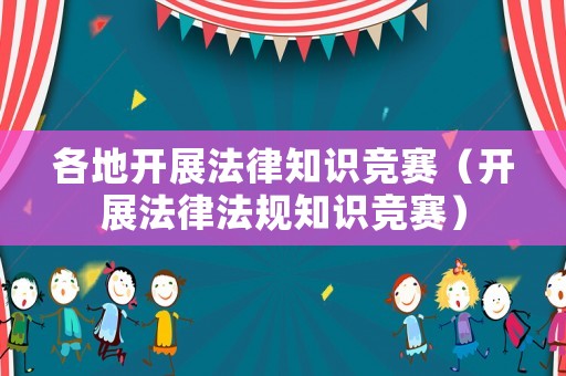 各地開展法律知識競賽（開展法律法規(guī)知識競賽）