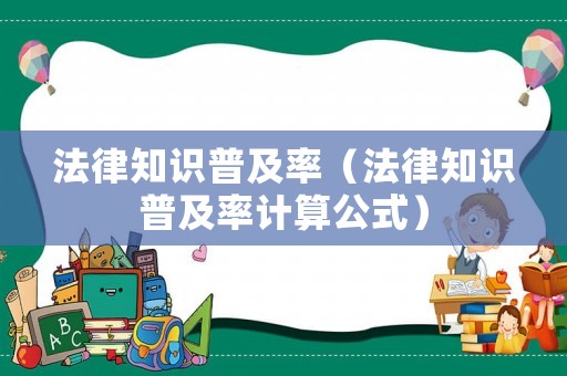 法律知識(shí)普及率（法律知識(shí)普及率計(jì)算公式）