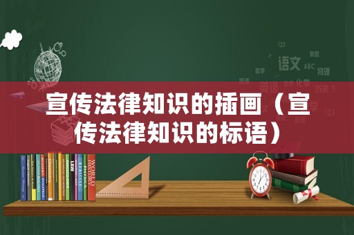 宣傳法律知識的插畫（宣傳法律知識的標(biāo)語）