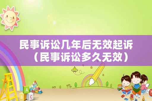民事訴訟幾年后無效起訴（民事訴訟多久無效）
