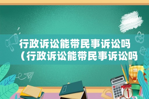 行政訴訟能帶民事訴訟嗎（行政訴訟能帶民事訴訟嗎法院）
