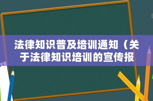 法律知識普及培訓通知（關于法律知識培訓的宣傳報道）