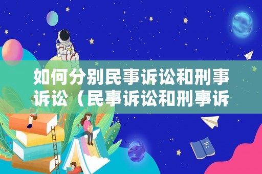 如何分別民事訴訟和刑事訴訟（民事訴訟和刑事訴訟是矛盾關(guān)系嗎）