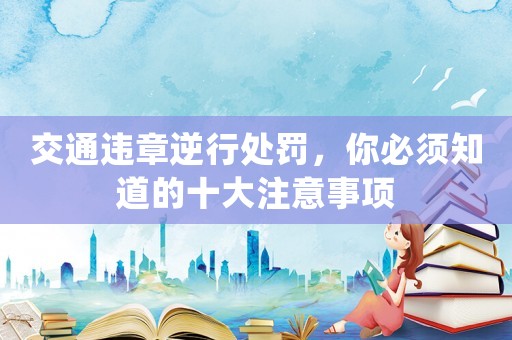 交通違章逆行處罰，你必須知道的十大注意事項