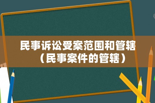 民事訴訟受案范圍和管轄（民事案件的管轄）
