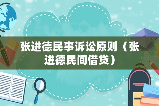 張進(jìn)德民事訴訟原則（張進(jìn)德民間借貸）