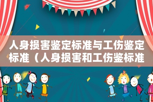 人身損害鑒定標(biāo)準(zhǔn)與工傷鑒定標(biāo)準(zhǔn)（人身損害和工傷鑒標(biāo)準(zhǔn)）