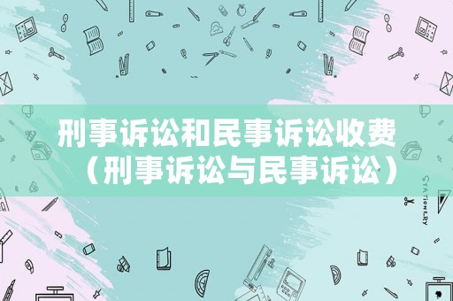 刑事訴訟和民事訴訟收費（刑事訴訟與民事訴訟）